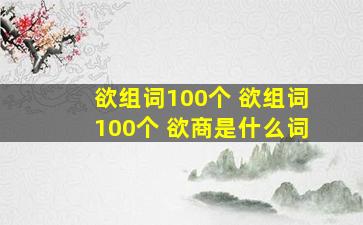 欲组词100个 欲组词100个 欲商是什么词